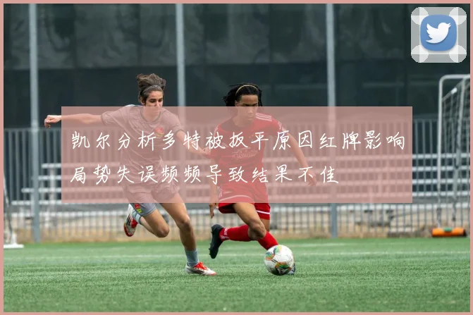 凯尔分析多特被扳平原因红牌影响局势失误频频导致结果不佳