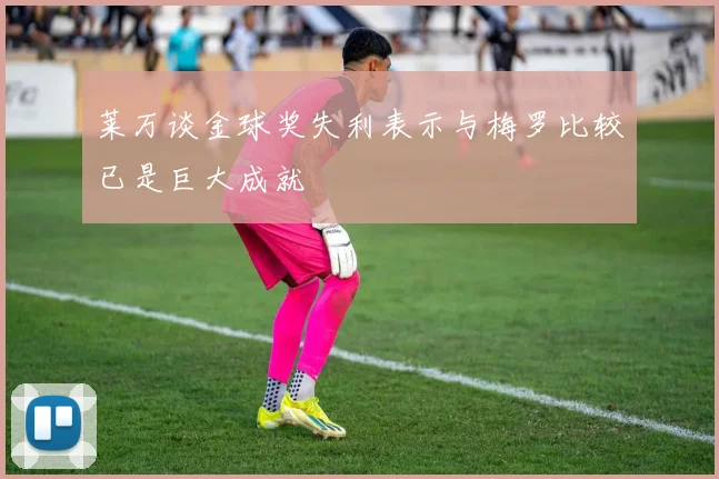 莱万谈金球奖失利表示与梅罗比较已是巨大成就