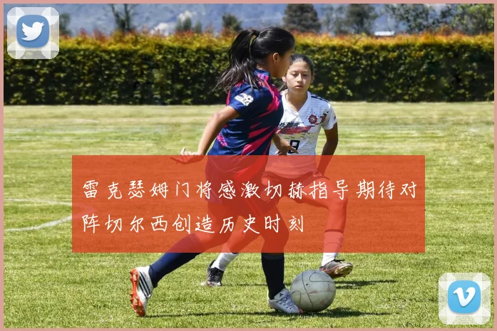 雷克瑟姆门将感激切赫指导期待对阵切尔西创造历史时刻