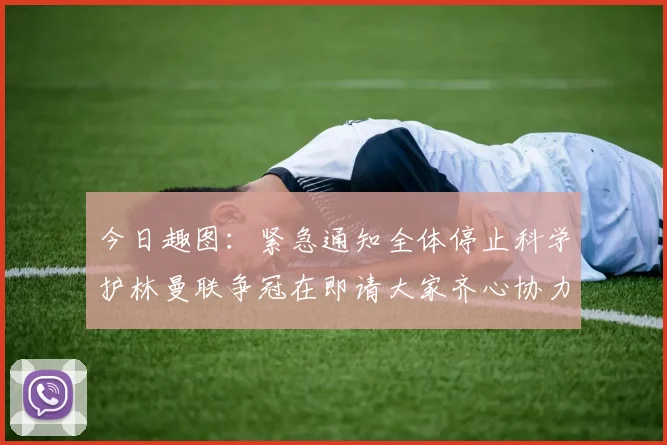 今日趣图：紧急通知全体停止科学护林曼联争冠在即请大家齐心协力支持