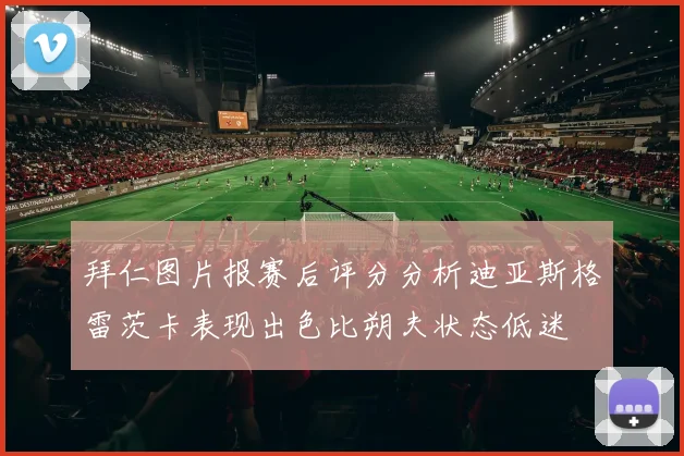 拜仁图片报赛后评分分析迪亚斯格雷茨卡表现出色比朔夫状态低迷