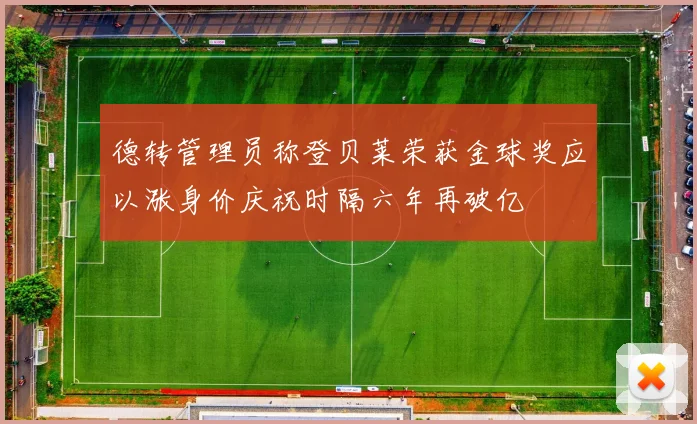 德转管理员称登贝莱荣获金球奖应以涨身价庆祝时隔六年再破亿