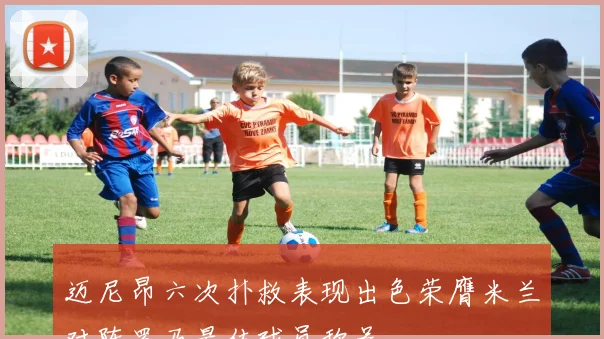 迈尼昂六次扑救表现出色荣膺米兰对阵罗马最佳球员称号