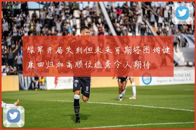 绿军开局失利但未来可期塔图姆健康回归加高顺位选秀令人期待
