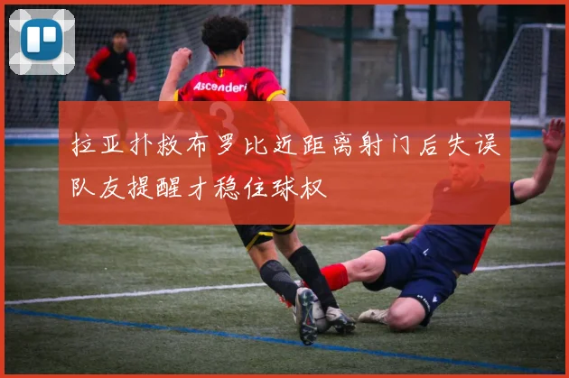 拉亚扑救布罗比近距离射门后失误队友提醒才稳住球权