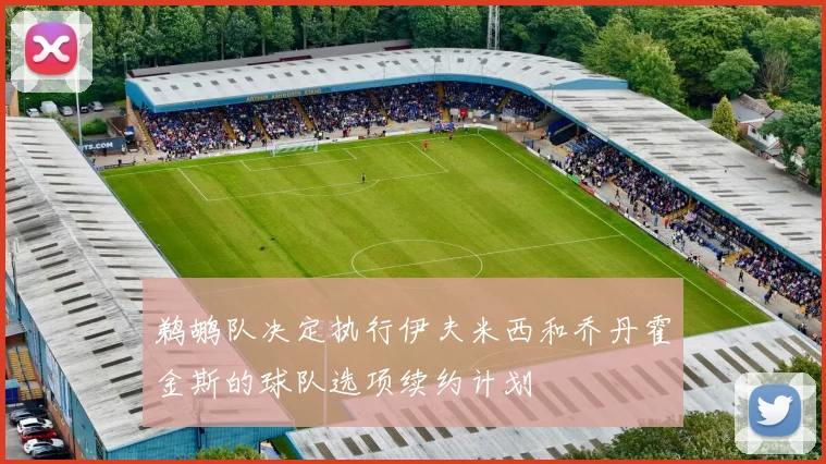 鹈鹕队决定执行伊夫米西和乔丹霍金斯的球队选项续约计划