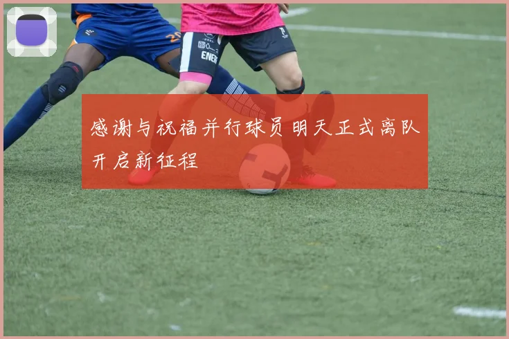 感谢与祝福并行球员明天正式离队开启新征程