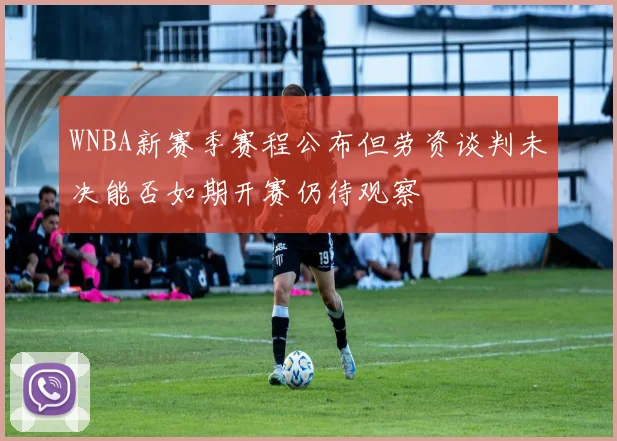 WNBA新赛季赛程公布但劳资谈判未决能否如期开赛仍待观察