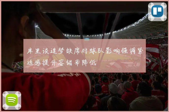 库里谈追梦缺席对球队影响强调紧迫感提升容错率降低